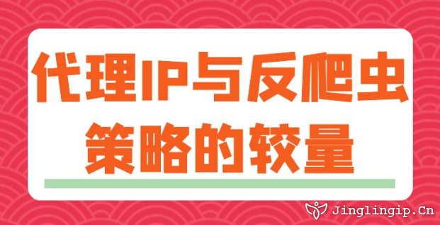 代理IP與反爬蟲(chóng)策略的較量