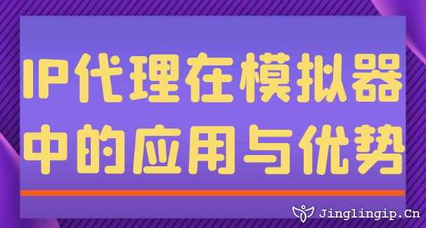IP代理在模擬器中的應(yīng)用與優(yōu)勢