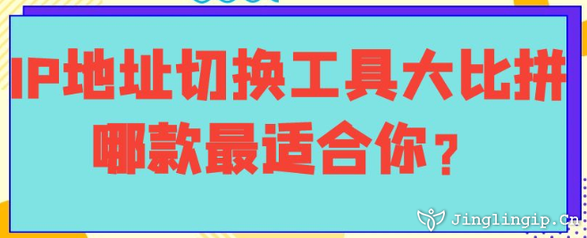 IP地址切換工具大比拼：哪款最適合你？