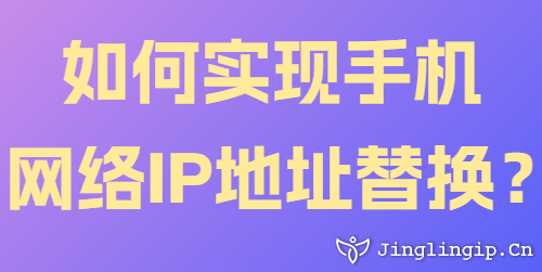 如何實(shí)現(xiàn)手機(jī)網(wǎng)絡(luò)IP地址替換？
